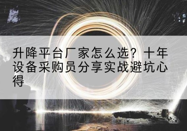 沿滩升降平台厂家-怎么选？十年设备采购员分享实战避坑心得