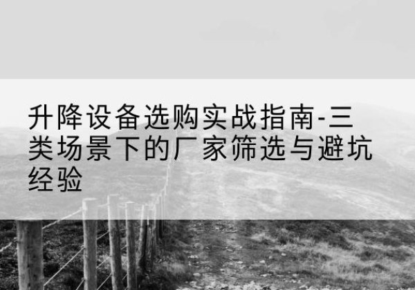 沿滩移动式升降机厂家推荐-升降设备选购实战指南-三类场景下的厂家筛选与避坑经验